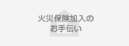 火災保険加入のお手伝い